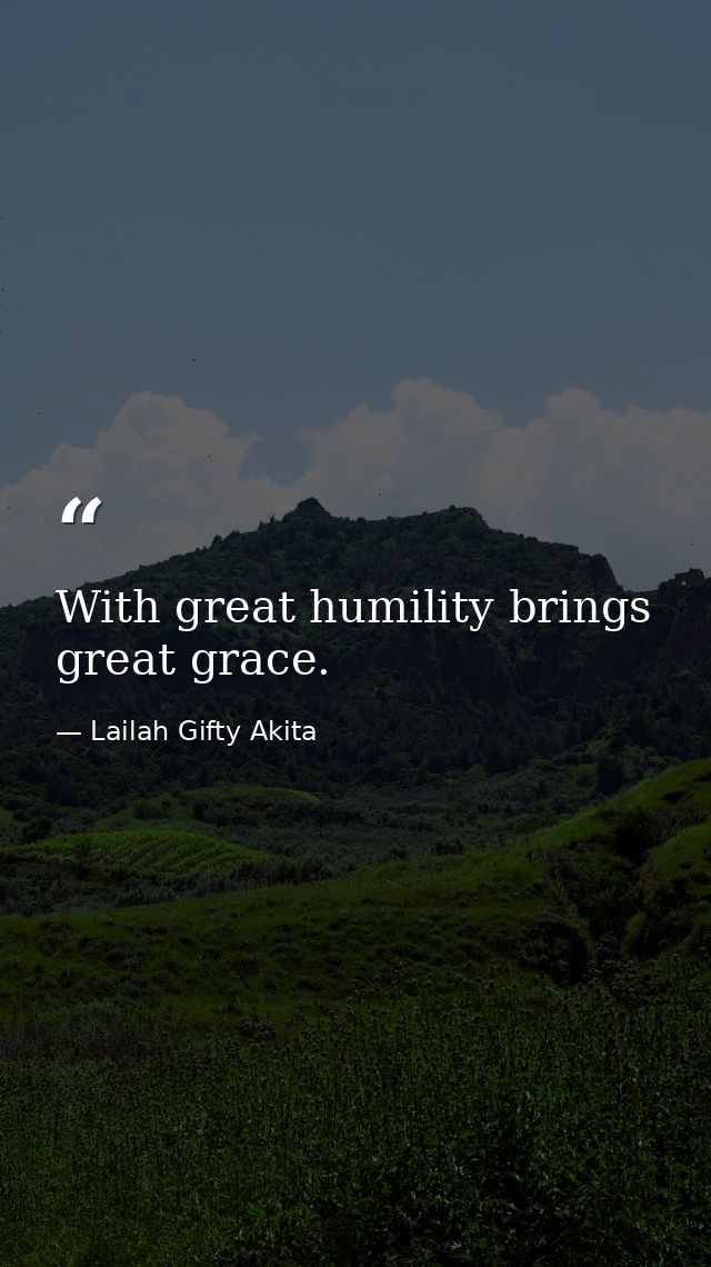 With great humility brings great grace. — Lailah Gifty Akita