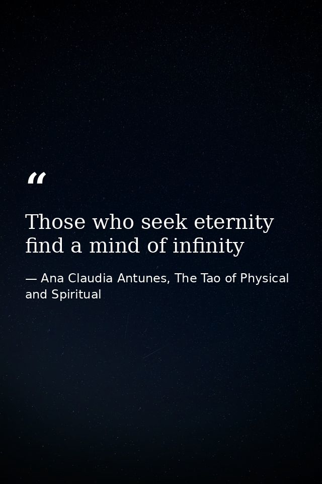 Those who seek eternity find a mind of infinity — Ana Claudia Antunes, The Tao of Physical and Spiritual