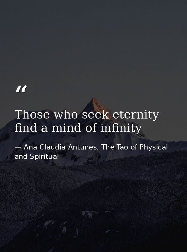 Those who seek eternity find a mind of infinity — Ana Claudia Antunes, The Tao of Physical and Spiritual