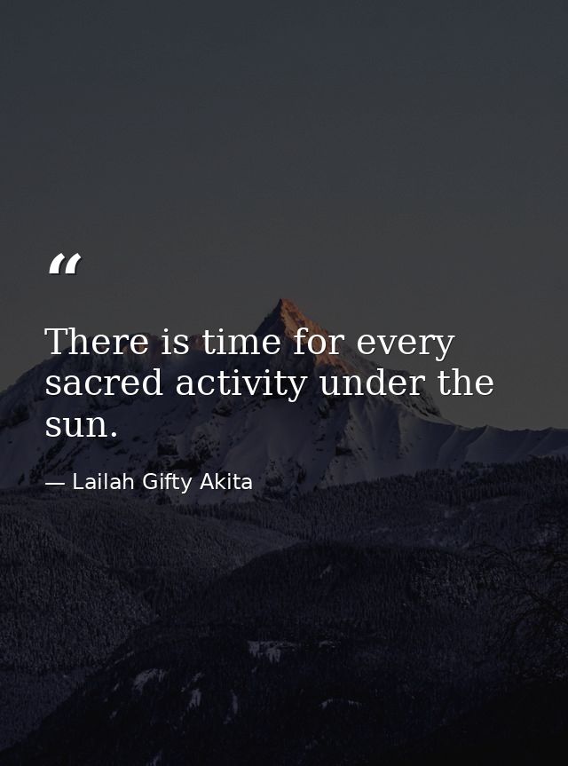 There is time for every sacred activity under the sun. — Lailah Gifty Akita