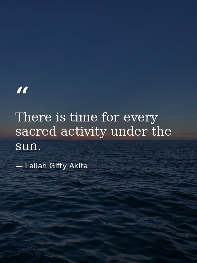 There is time for every sacred activity under the sun. — Lailah Gifty Akita
