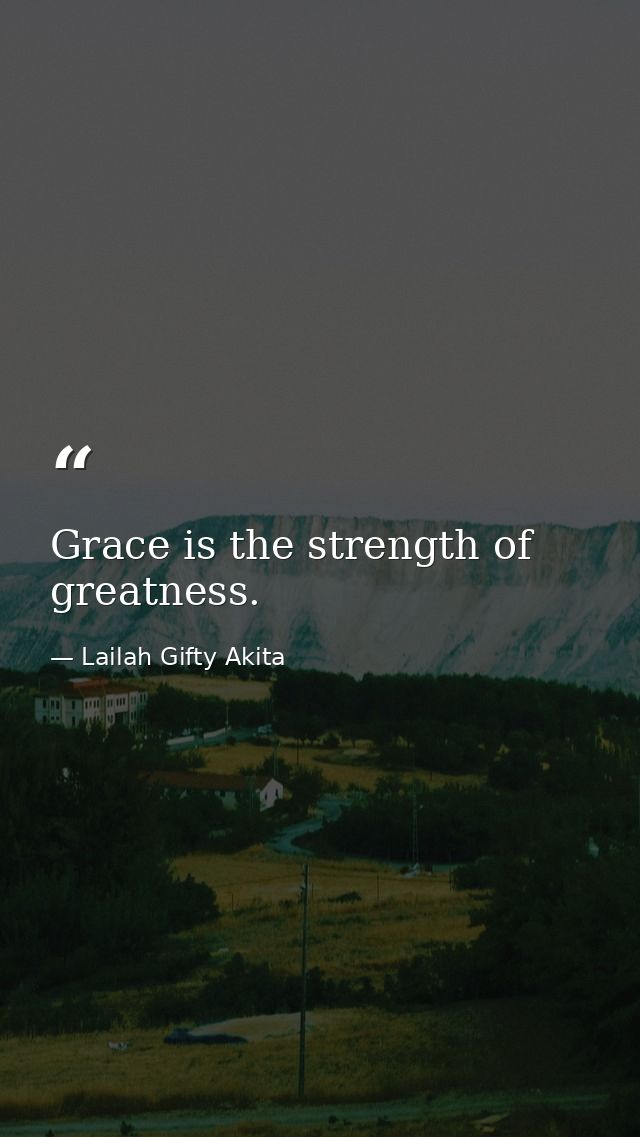 Grace is the strength of greatness. — Lailah Gifty Akita