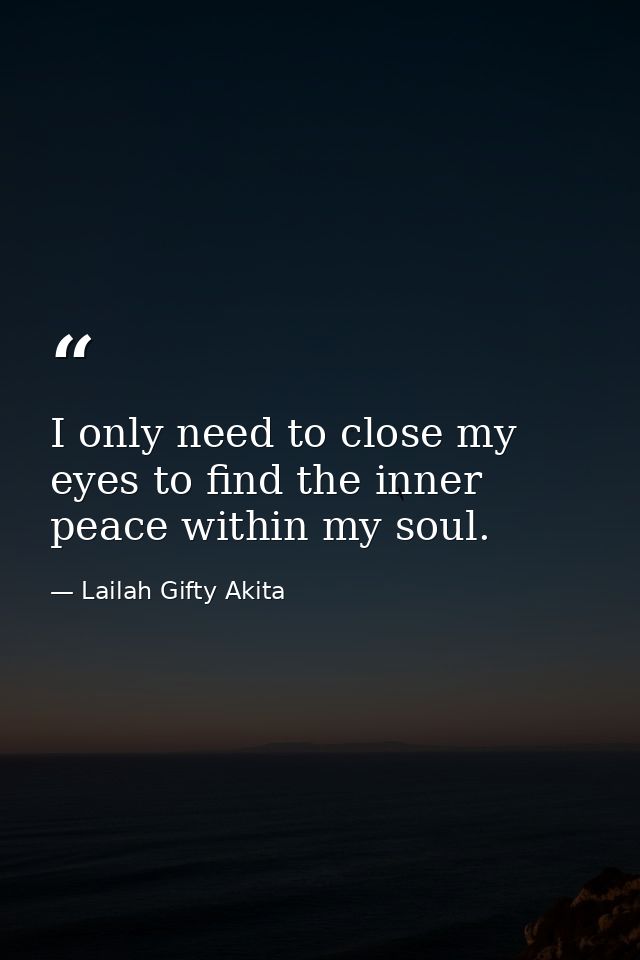 I only need to close my eyes to find the inner peace within my soul. — Lailah Gifty Akita