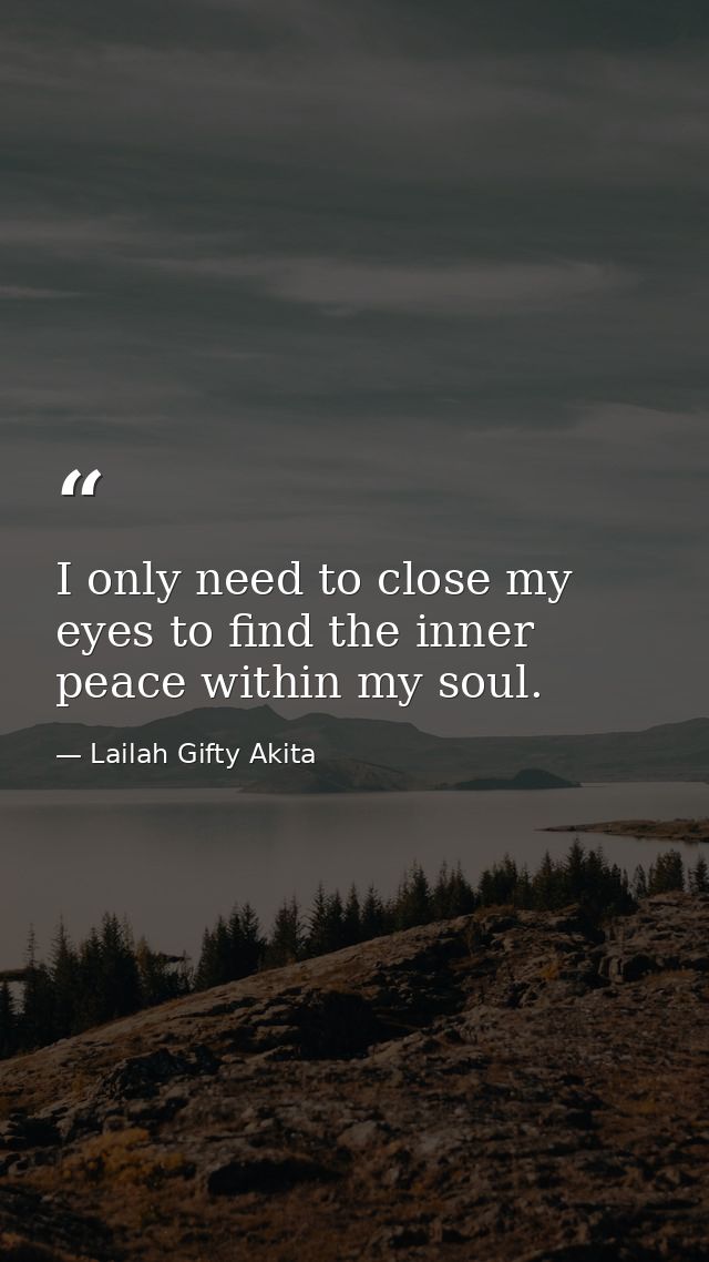 I only need to close my eyes to find the inner peace within my soul. — Lailah Gifty Akita