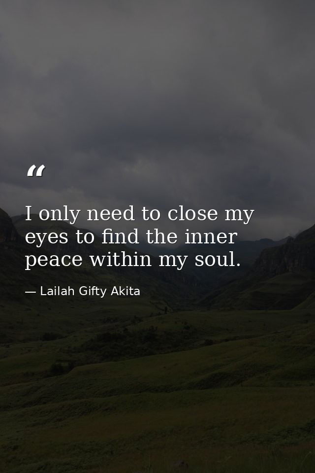 I only need to close my eyes to find the inner peace within my soul. — Lailah Gifty Akita