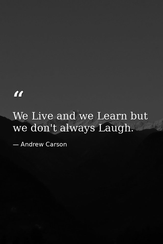 We Live and we Learn but we don't always Laugh. — Andrew Carson
