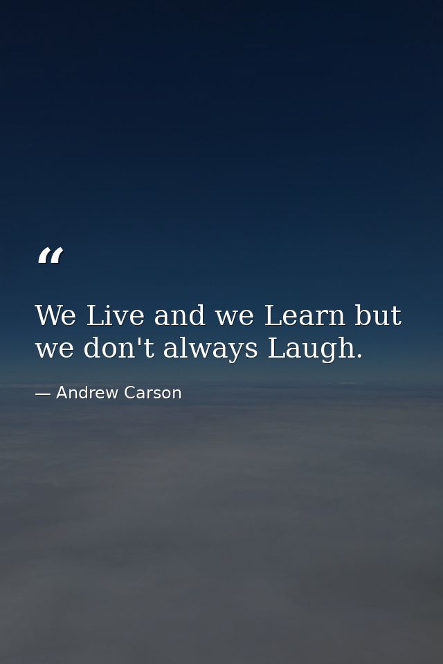 We Live and we Learn but we don't always Laugh. — Andrew Carson