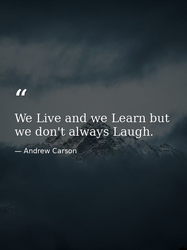 We Live and we Learn but we don't always Laugh. — Andrew Carson