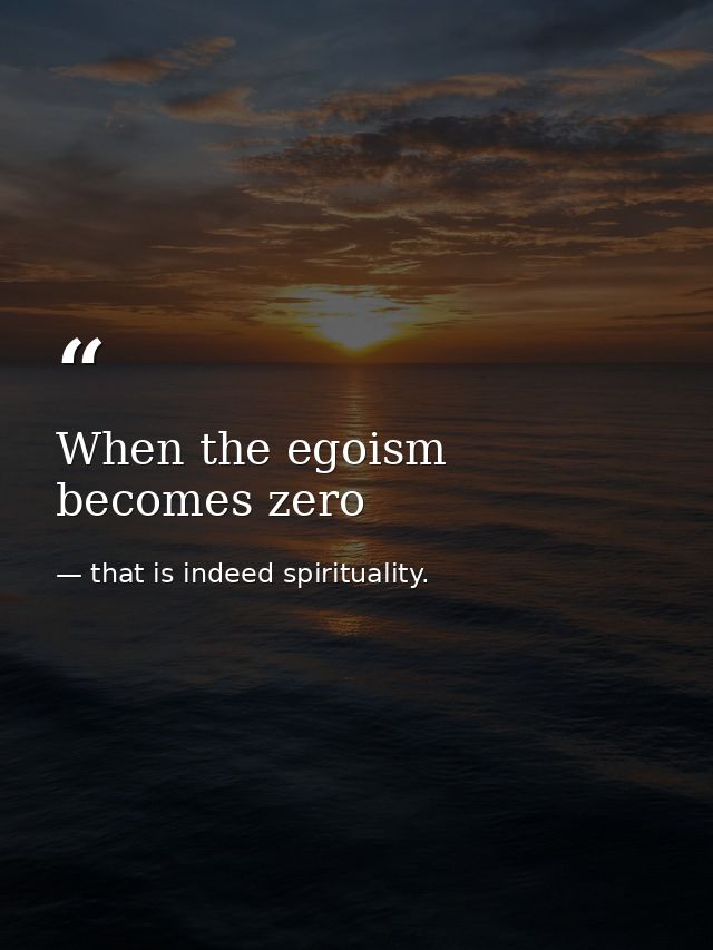 When the egoism becomes zero — that is indeed spirituality.