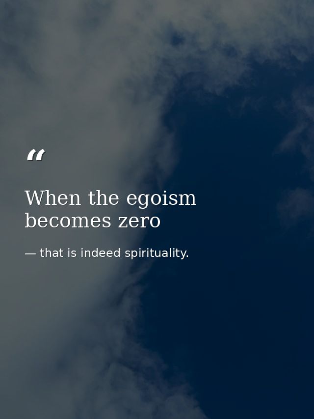 When the egoism becomes zero — that is indeed spirituality.