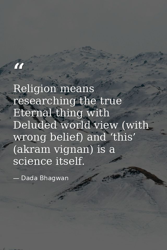 Religion means researching the true Eternal thing with Deluded world view (with wrong belief) and ‘this’ (akram vignan)  — Dada Bhagwan