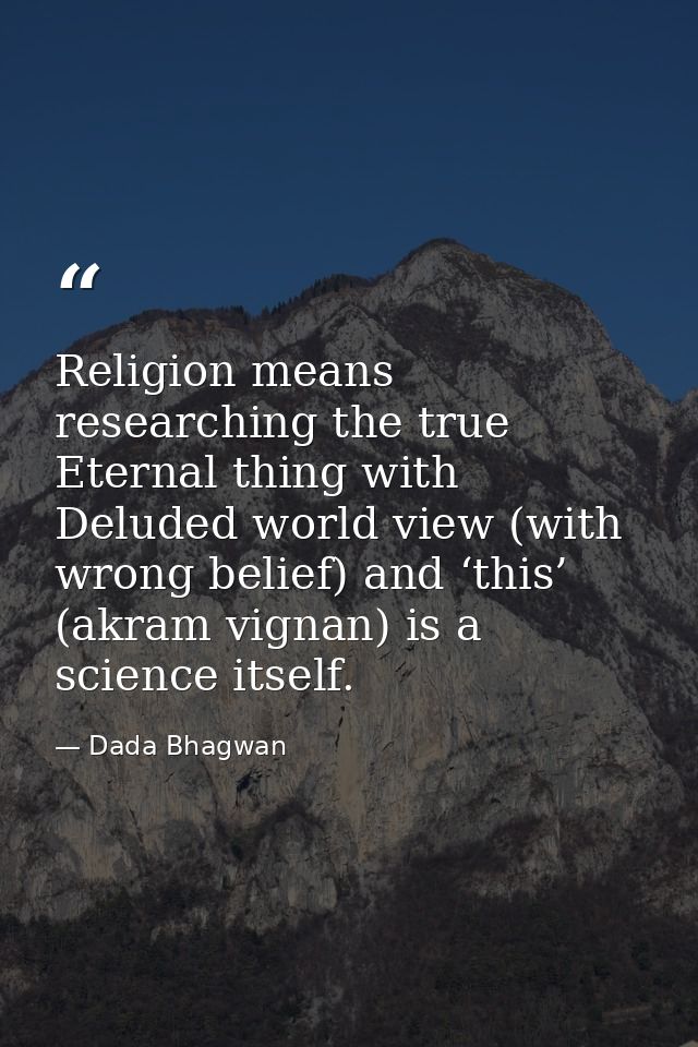 Religion means researching the true Eternal thing with Deluded world view (with wrong belief) and ‘this’ (akram vignan)  — Dada Bhagwan