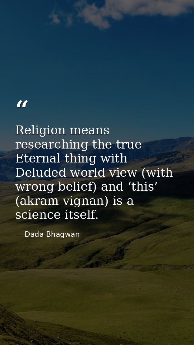 Religion means researching the true Eternal thing with Deluded world view (with wrong belief) and ‘this’ (akram vignan)  — Dada Bhagwan