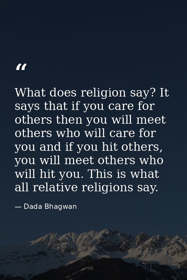 What does religion say? It says that if you care for others then you will meet others who will care for you and if you h — Dada Bhagwan