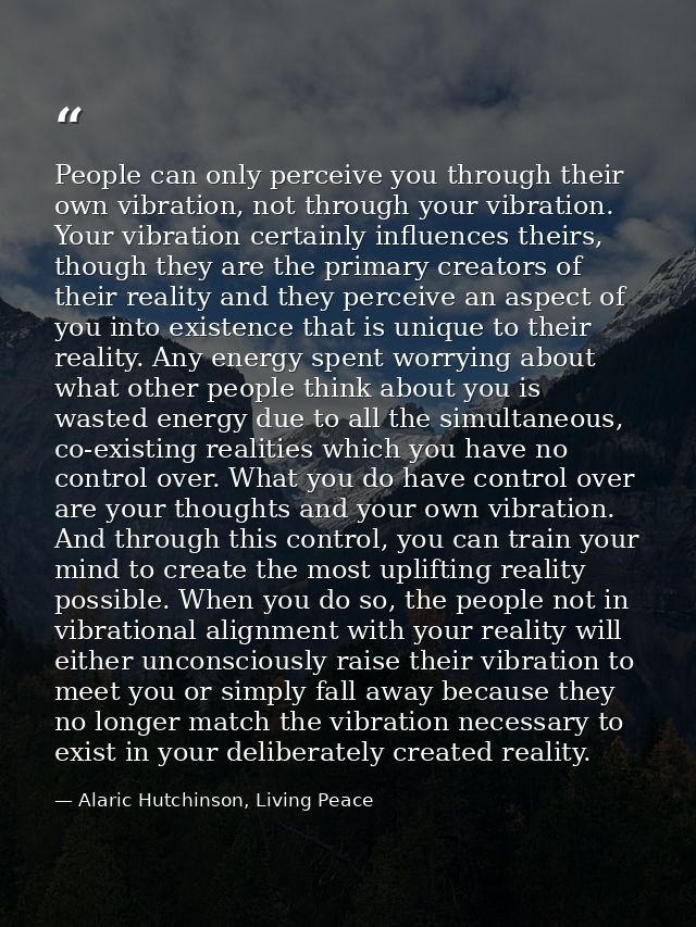 People can only perceive you through their own vibration, not through your vibration. Your vibration certainly influence — Alaric Hutchinson, Living Peace