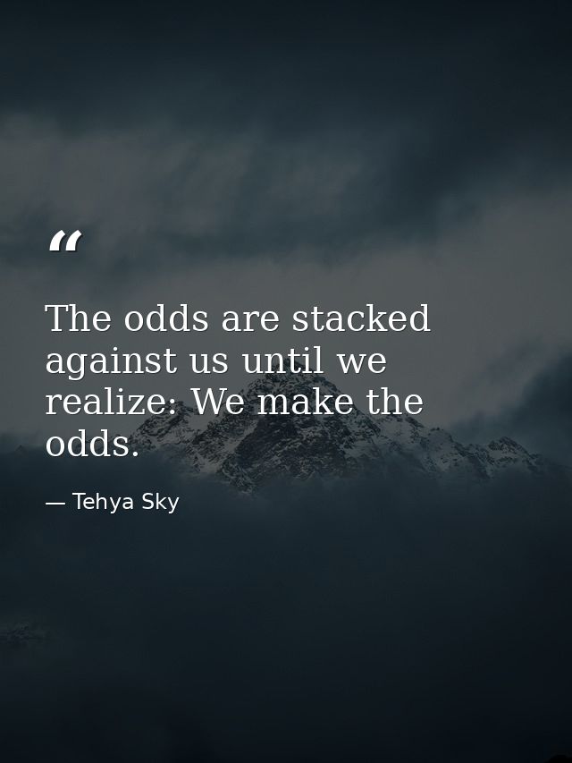 The odds are stacked against us until we realize: We make the odds. — Tehya Sky
