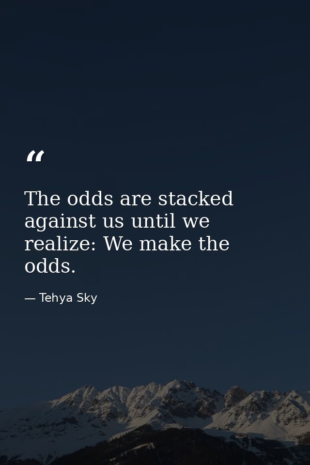 The odds are stacked against us until we realize: We make the odds. — Tehya Sky