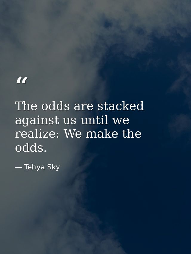 The odds are stacked against us until we realize: We make the odds. — Tehya Sky