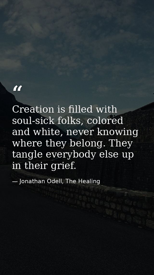 Creation is filled with soul-sick folks, colored and white, never knowing where they belong. They tangle everybody else  — Jonathan Odell, The Healing