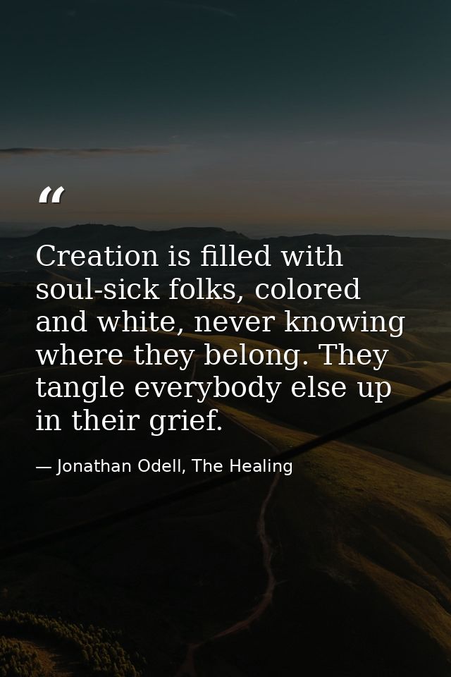 Creation is filled with soul-sick folks, colored and white, never knowing where they belong. They tangle everybody else  — Jonathan Odell, The Healing