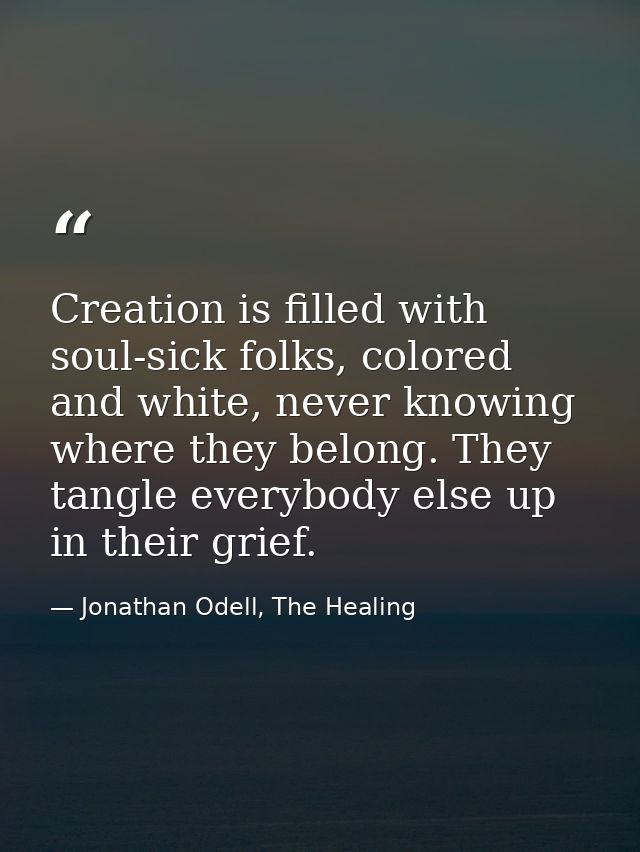 Creation is filled with soul-sick folks, colored and white, never knowing where they belong. They tangle everybody else  — Jonathan Odell, The Healing