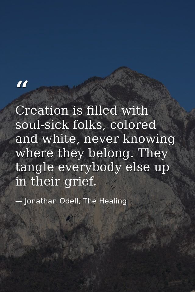 Creation is filled with soul-sick folks, colored and white, never knowing where they belong. They tangle everybody else  — Jonathan Odell, The Healing