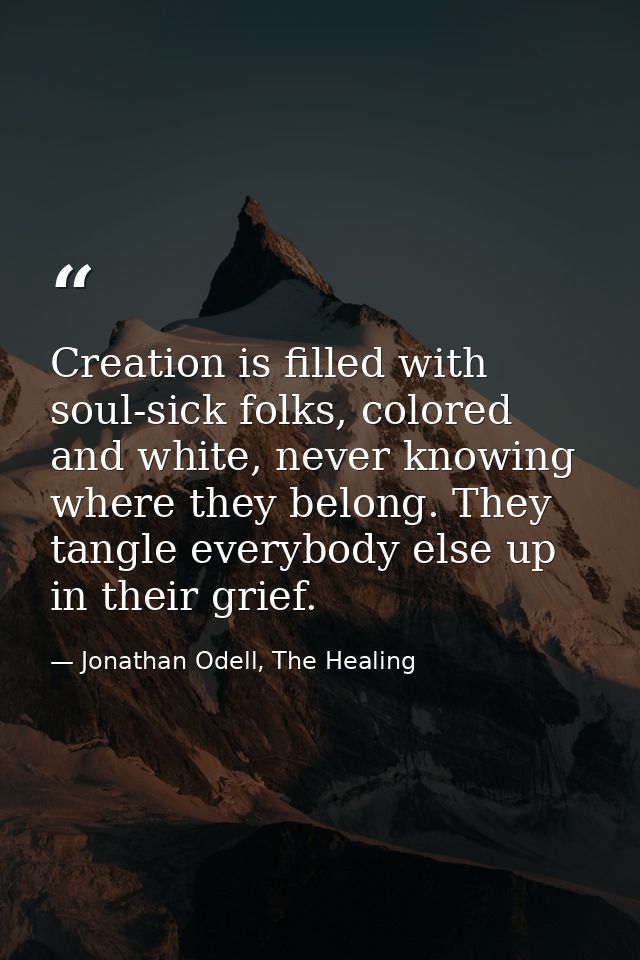 Creation is filled with soul-sick folks, colored and white, never knowing where they belong. They tangle everybody else  — Jonathan Odell, The Healing