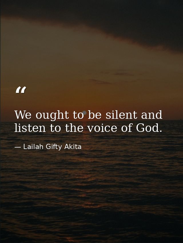 We ought to be silent and listen to the voice of God. — Lailah Gifty Akita