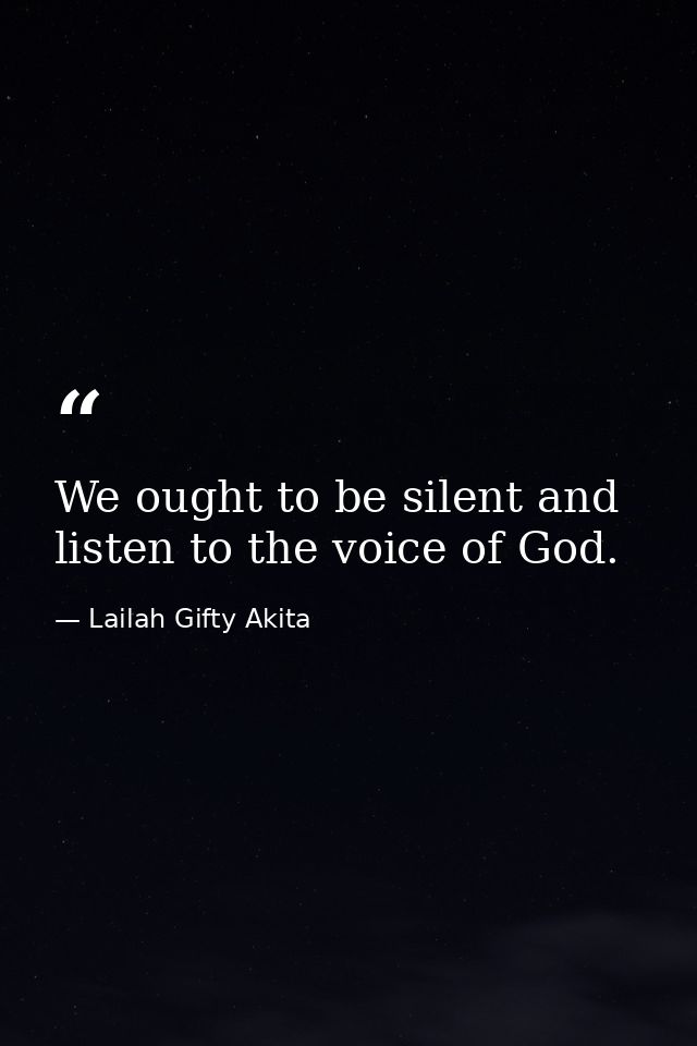 We ought to be silent and listen to the voice of God. — Lailah Gifty Akita