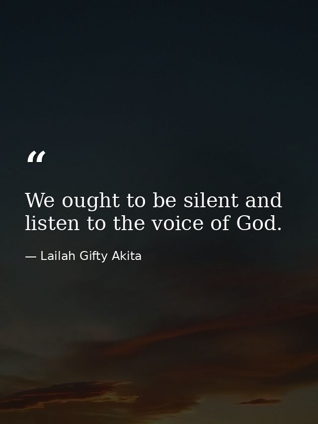 We ought to be silent and listen to the voice of God. — Lailah Gifty Akita
