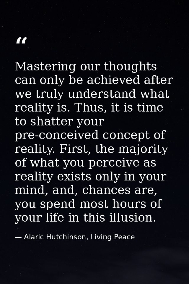 Mastering our thoughts can only be achieved after we truly understand what reality is. Thus, it is time to shatter your  — Alaric Hutchinson, Living Peace