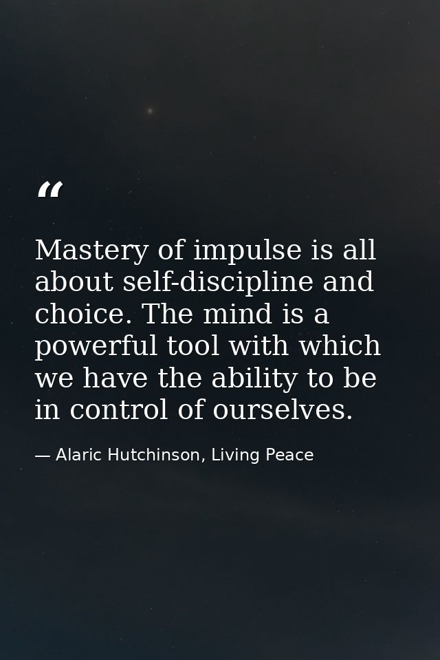 Mastery of impulse is all about self-discipline and choice. The mind is a powerful tool with which we have the ability t — Alaric Hutchinson, Living Peace