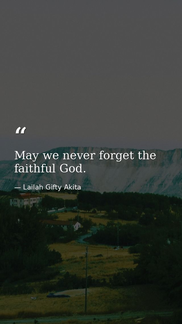 May we never forget the faithful God. — Lailah Gifty Akita