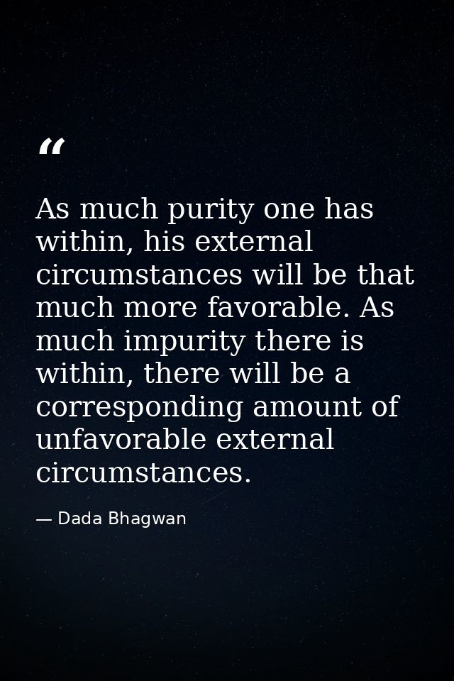 As much purity one has within, his external circumstances will be that much more favorable. As much impurity there is wi — Dada Bhagwan