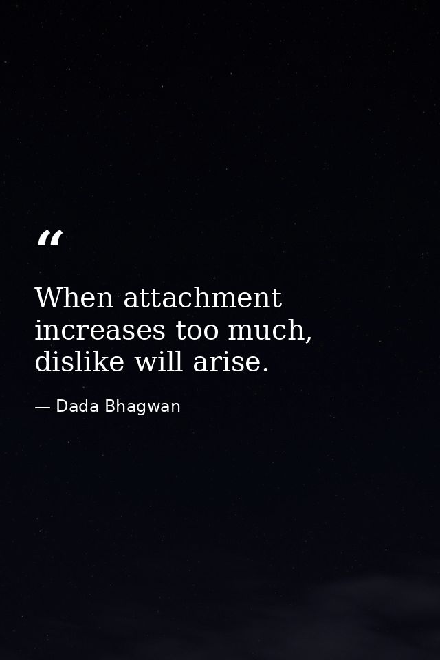 When attachment increases too much, dislike will arise. — Dada Bhagwan