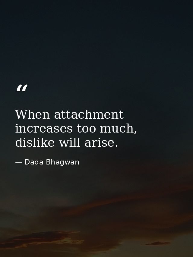 When attachment increases too much, dislike will arise. — Dada Bhagwan