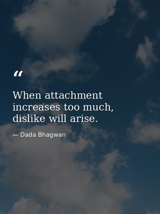 When attachment increases too much, dislike will arise. — Dada Bhagwan