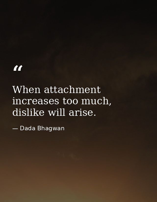 When attachment increases too much, dislike will arise. — Dada Bhagwan