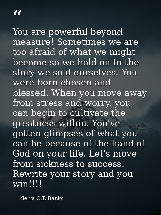 You are powerful beyond measure! Sometimes we are too afraid of what we might become so we hold on to the story we sold  — Kierra C.T. Banks