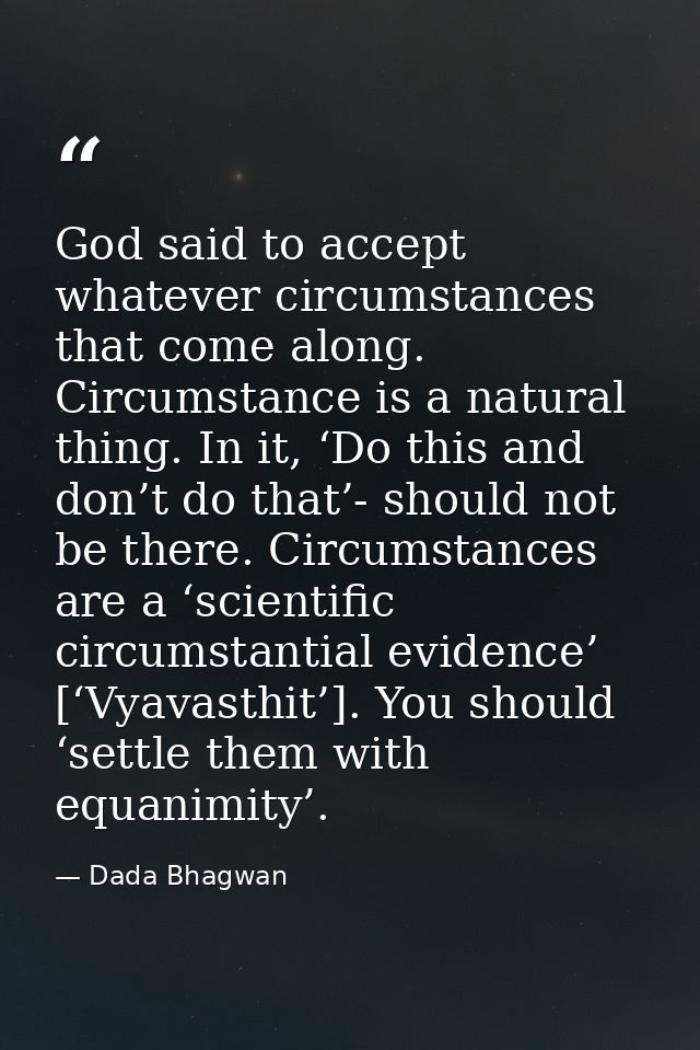 God said to accept whatever circumstances that come along. Circumstance is a natural thing. In it, ‘Do this and don’t do — Dada Bhagwan