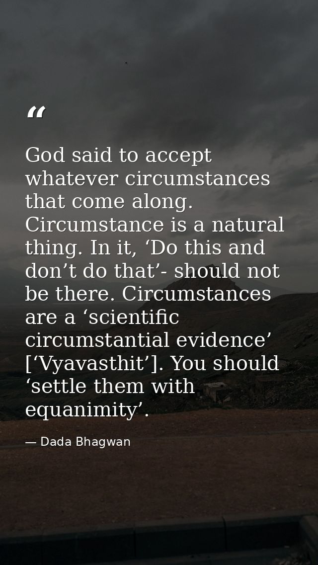 God said to accept whatever circumstances that come along. Circumstance is a natural thing. In it, ‘Do this and don’t do — Dada Bhagwan