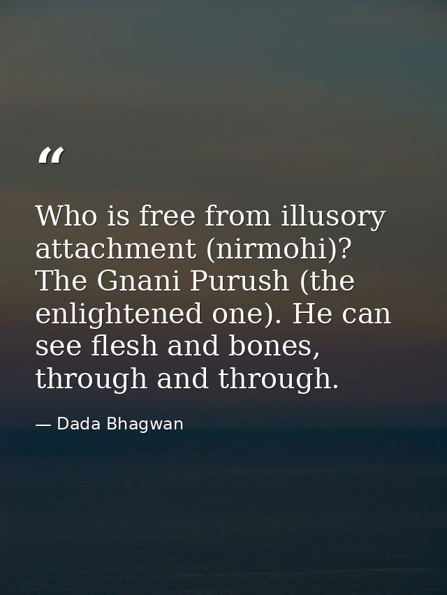 Who is free from illusory attachment (nirmohi)? The Gnani Purush (the enlightened one). He can see flesh and bones, thro — Dada Bhagwan