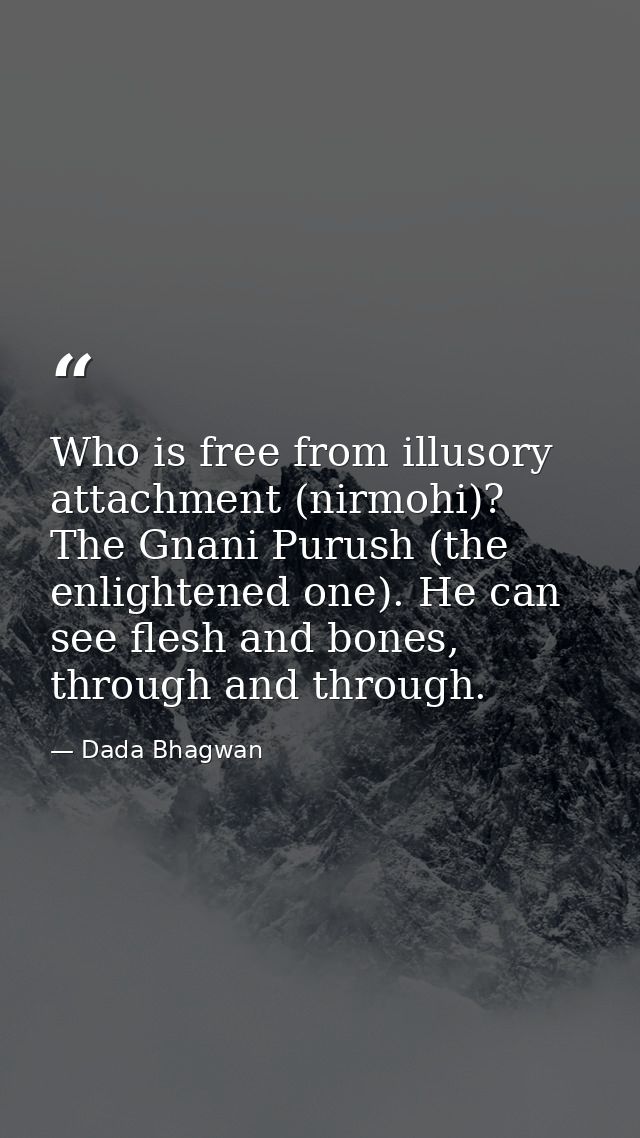 Who is free from illusory attachment (nirmohi)? The Gnani Purush (the enlightened one). He can see flesh and bones, thro — Dada Bhagwan