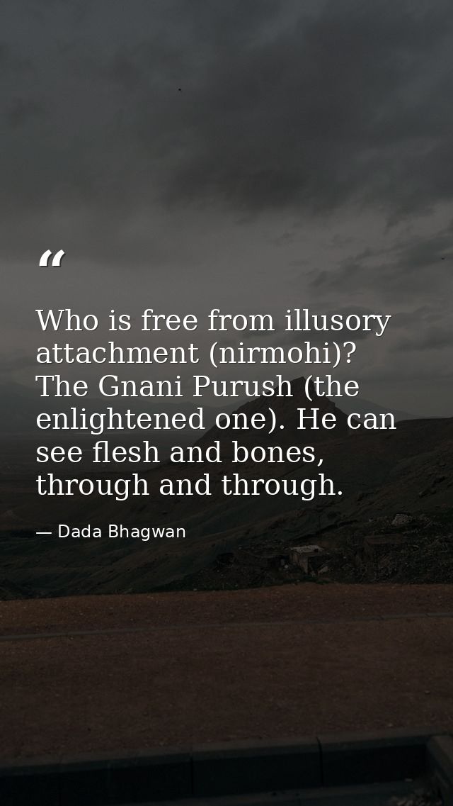 Who is free from illusory attachment (nirmohi)? The Gnani Purush (the enlightened one). He can see flesh and bones, thro — Dada Bhagwan