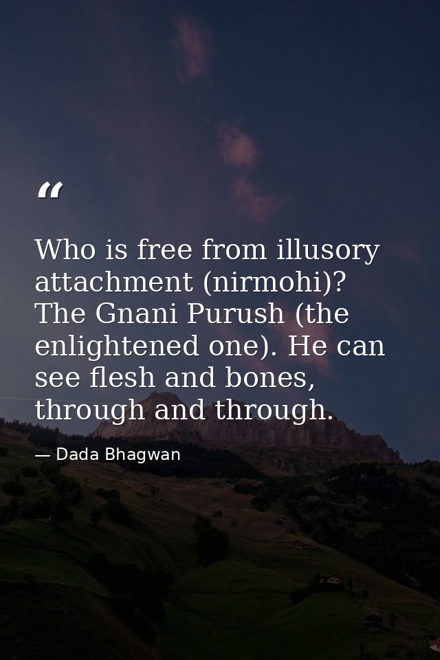 Who is free from illusory attachment (nirmohi)? The Gnani Purush (the enlightened one). He can see flesh and bones, thro — Dada Bhagwan