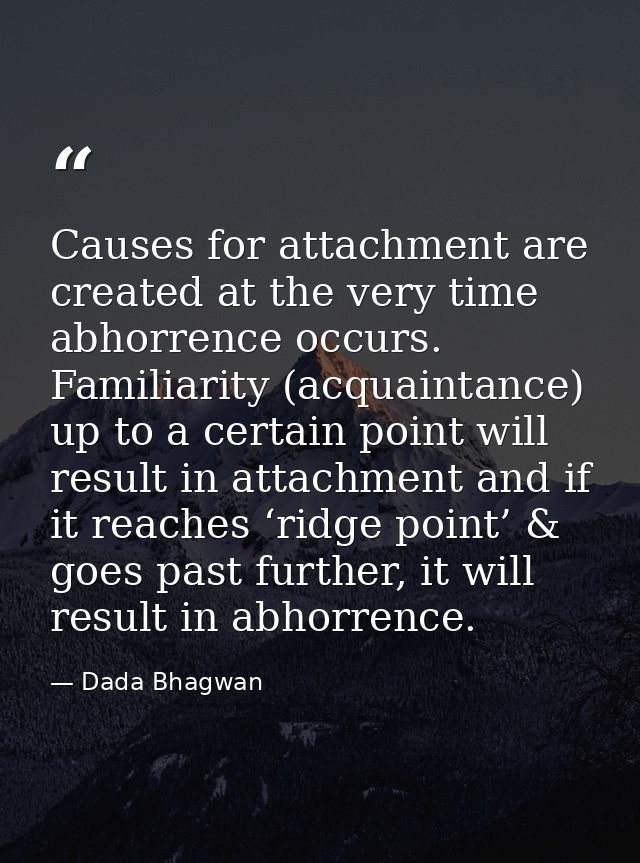 Causes for attachment are created at the very time abhorrence occurs. Familiarity (acquaintance) up to a certain point w — Dada Bhagwan