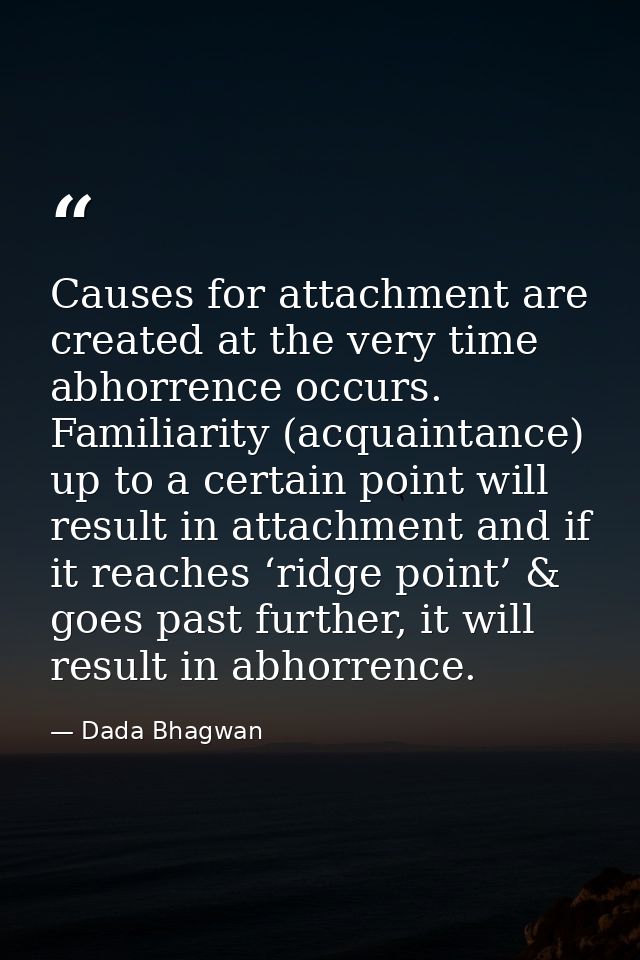 Causes for attachment are created at the very time abhorrence occurs. Familiarity (acquaintance) up to a certain point w — Dada Bhagwan