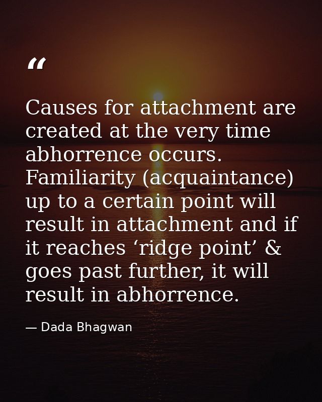 Causes for attachment are created at the very time abhorrence occurs. Familiarity (acquaintance) up to a certain point w — Dada Bhagwan