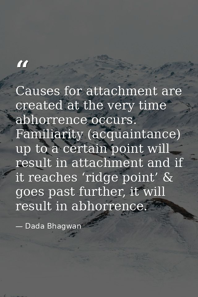 Causes for attachment are created at the very time abhorrence occurs. Familiarity (acquaintance) up to a certain point w — Dada Bhagwan