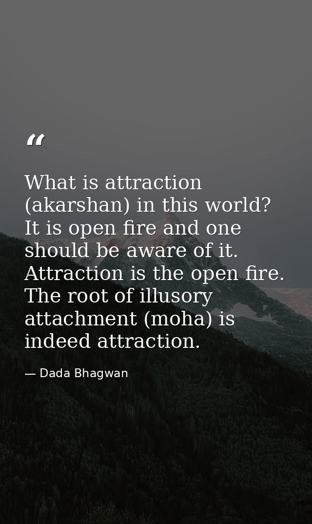 What is attraction (akarshan) in this world? It is open fire and one should be aware of it. Attraction is the open fire. — Dada Bhagwan